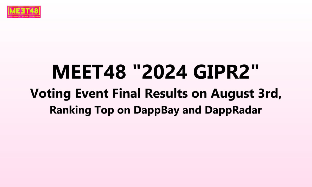 MEET48 "2024 GIPR2" Voting Event Final Results on August 3rd, Ranking Top on DappBay and DappRadar